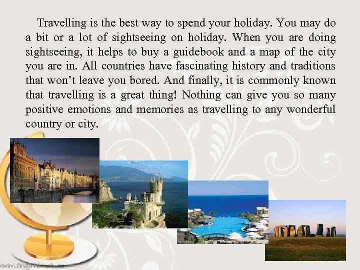 Travelling is the best way to spend your holiday. You may do a bit