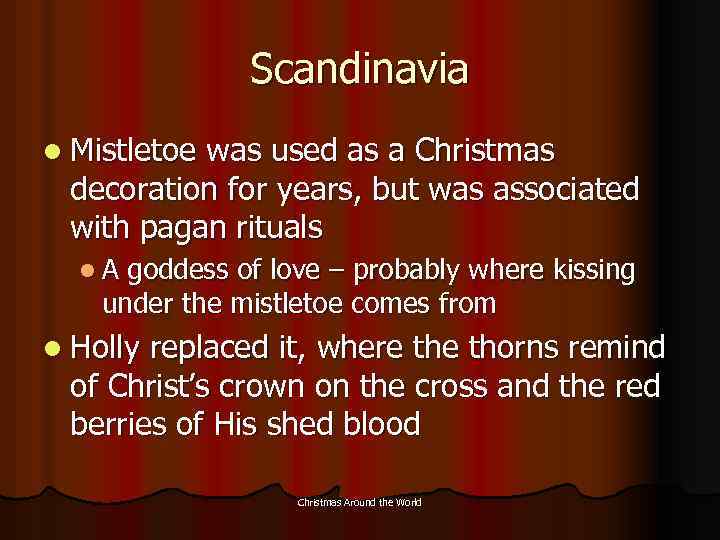 Scandinavia l Mistletoe was used as a Christmas decoration for years, but was associated