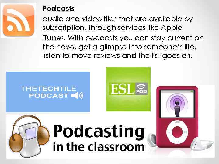 Podcasts audio and video files that are available by subscription, through services like Apple