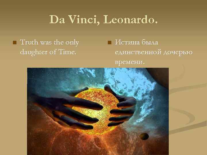 Da Vinci, Leonardo. n Truth was the only daughter of Time. n Истина была