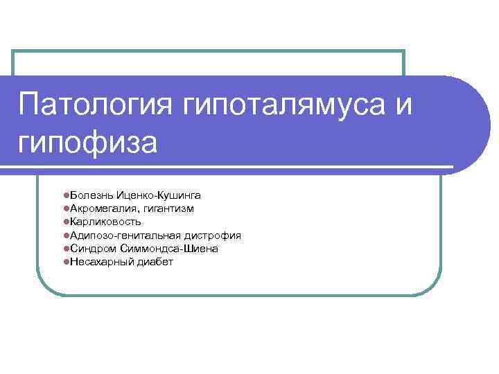 Патология гипоталямуса и гипофиза l. Болезнь Иценко-Кушинга l. Акромегалия, гигантизм l. Карликовость l. Адипозо-генитальная