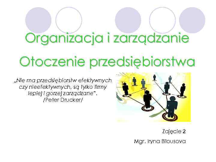 Organizacja i zarządzanie Otoczenie przedsiębiorstwa „Nie ma przedsiębiorstw efektywnych czy nieefektywnych, są tylko firmy