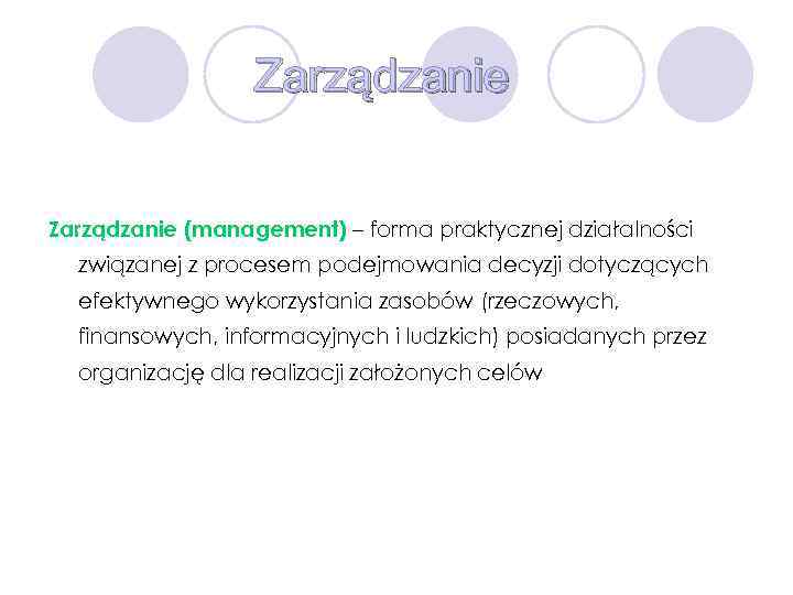 Zarządzanie (management) – forma praktycznej działalności związanej z procesem podejmowania decyzji dotyczących efektywnego wykorzystania