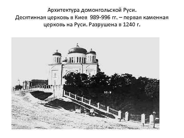 Архитектура домонгольской Руси. Десятинная церковь в Киев 989 -996 гг. – первая каменная церковь