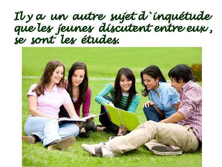 Il y a un autre sujet d`inquétude que les jeunes discutent entre eux ,