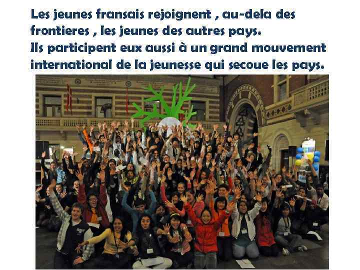 Les jeunes fransais rejoignent , au-dela des frontieres , les jeunes des autres pays.