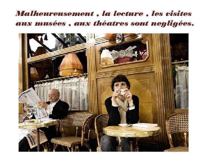 Malheureusement , la lecture , les visites aux musées , aux théatres sont negligées.