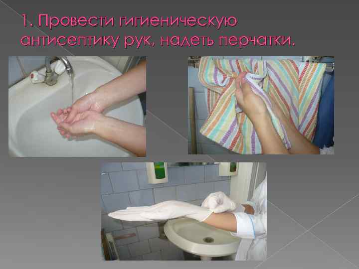 1. Провести гигиеническую антисептику рук, надеть перчатки. 