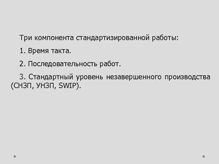 Три компонента стандартизированной работы: 1. Время такта. 2. Последовательность работ. 3. Стандартный уровень незавершенного