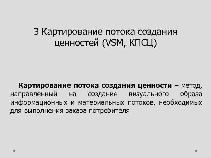 3 Картирование потока создания ценностей (VSM, КПСЦ) Картирование потока создания ценности – метод, направленный