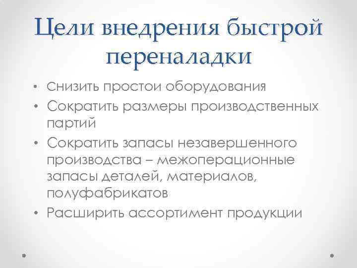 Цели внедрения быстрой переналадки • Снизить простои оборудования • Сократить размеры производственных партий •