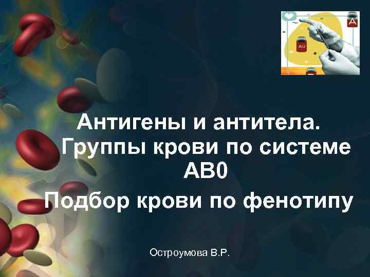 Антигены и антитела. Группы крови по системе AB 0 Подбор крови по фенотипу Остроумова
