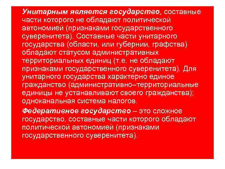 Унитарным является государство, составные части которого не обладают политической автономией (признаками государственного суверенитета). Составные