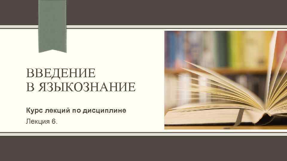 ВВЕДЕНИЕ В ЯЗЫКОЗНАНИЕ Курс лекций по дисциплине Лекция 6. 