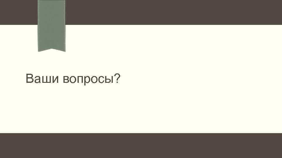 Ваши вопросы? 