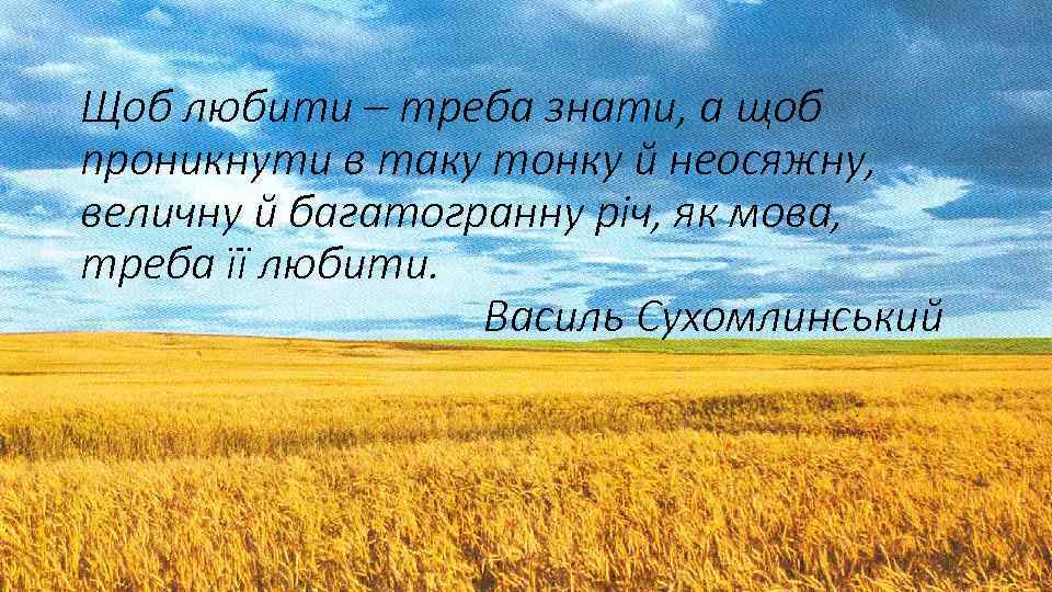 Щоб любити – треба знати, а щоб проникнути в таку тонку й неосяжну, величну
