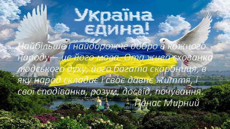 Найбільше і найдорожче добро в кожного народу— це його мова. Ота жива схованка людського