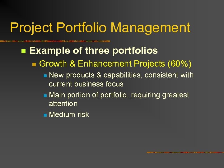 Project Portfolio Management n Example of three portfolios n Growth & Enhancement Projects (60%)