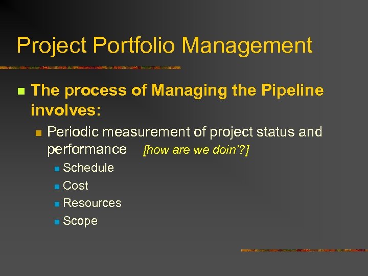 Project Portfolio Management n The process of Managing the Pipeline involves: n Periodic measurement