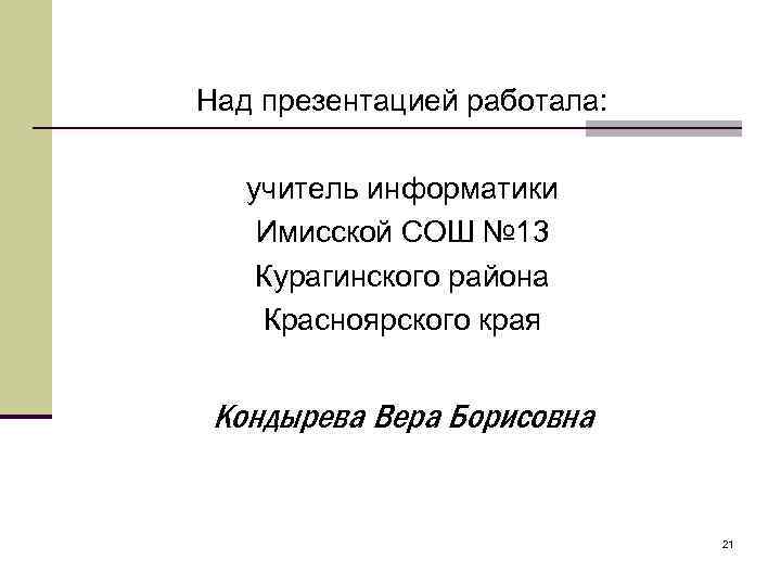 Над презентацией работала: учитель информатики Имисской СОШ № 13 Курагинского района Красноярского края Кондырева