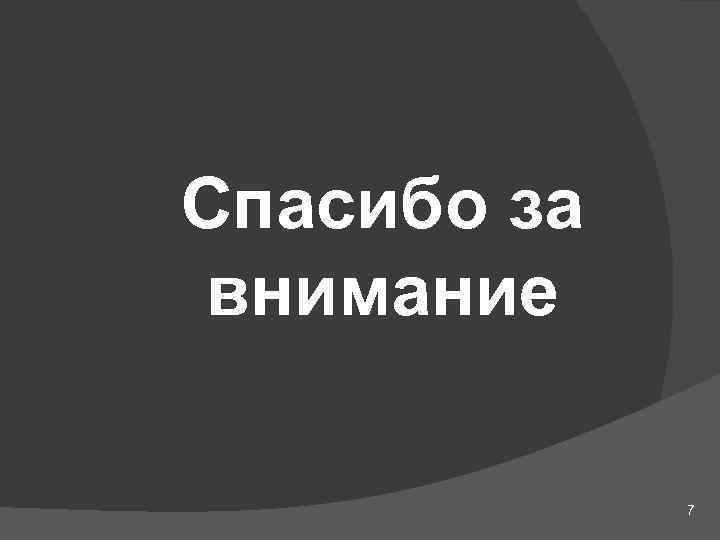 Спасибо за внимание 7 