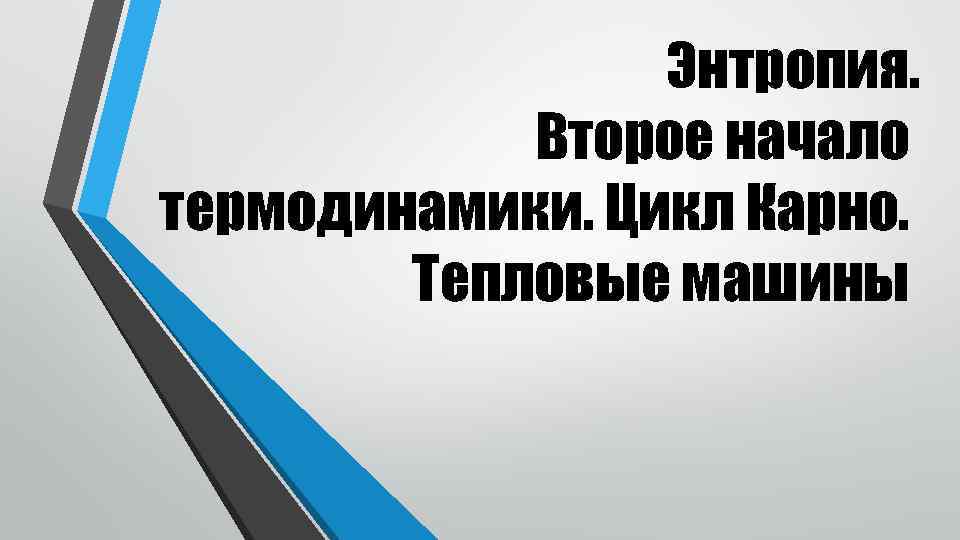 Энтропия. Второе начало термодинамики. Цикл Карно. Тепловые машины 