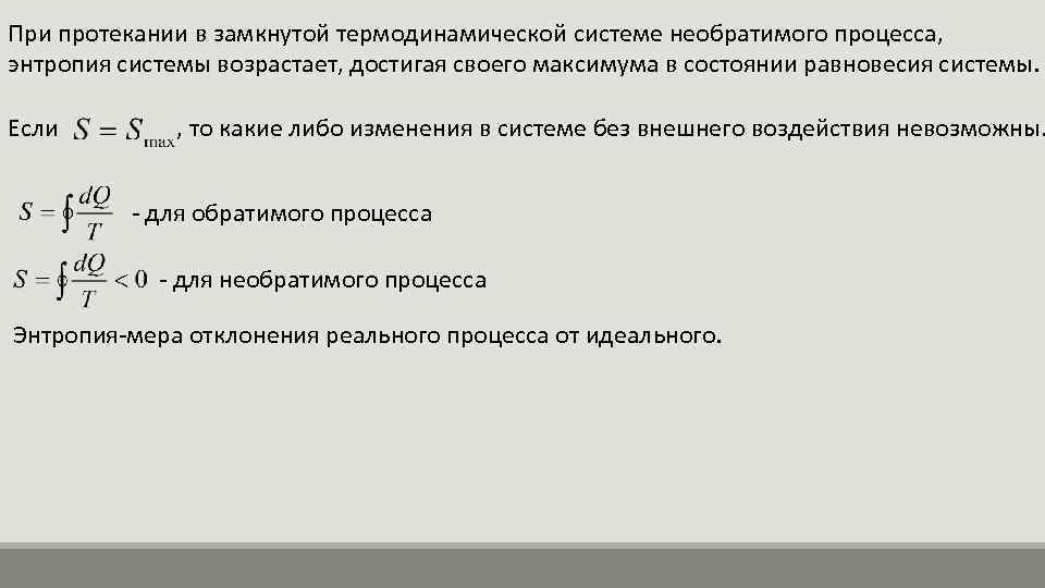 При протекании в замкнутой термодинамической системе необратимого процесса, энтропия системы возрастает, достигая своего максимума