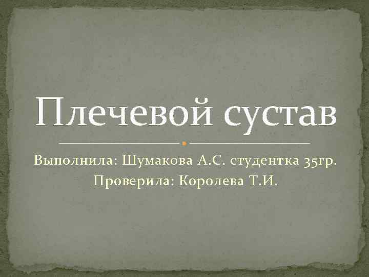 Плечевой сустав Выполнила: Шумакова А. С. студентка 35 гр. Проверила: Королева Т. И. 