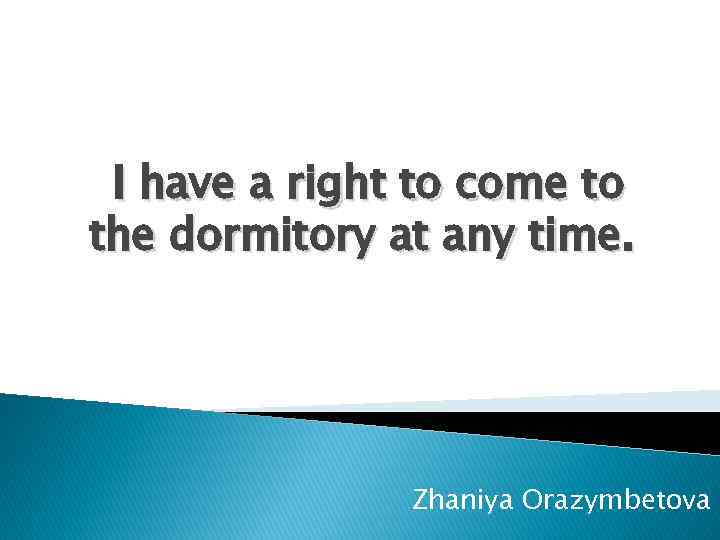 I have a right to come to the dormitory at any time. Zhaniya Orazymbetova
