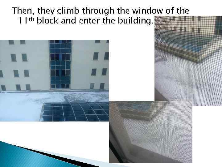 Then, they climb through the window of the 11 th block and enter the