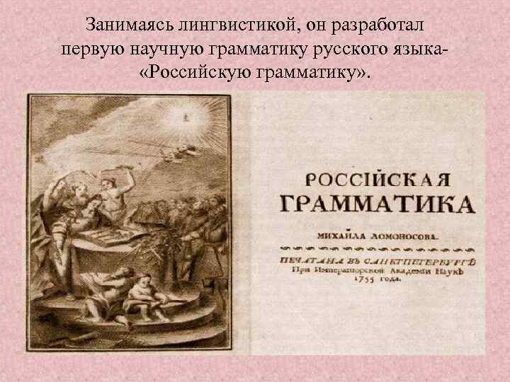 Занимаясь лингвистикой, он разработал первую научную грамматику русского языка «Российскую грамматику» . 