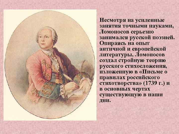  • Несмотря на усиленные занятия точными науками, Ломоносов серьезно занимался русской поэзией. Опираясь