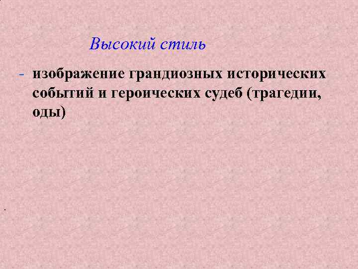 Высокий стиль - изображение грандиозных исторических событий и героических судеб (трагедии, оды) . 