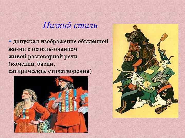 Низкий стиль - допускал изображение обыденной жизни с использованием живой разговорной речи (комедии, басни,