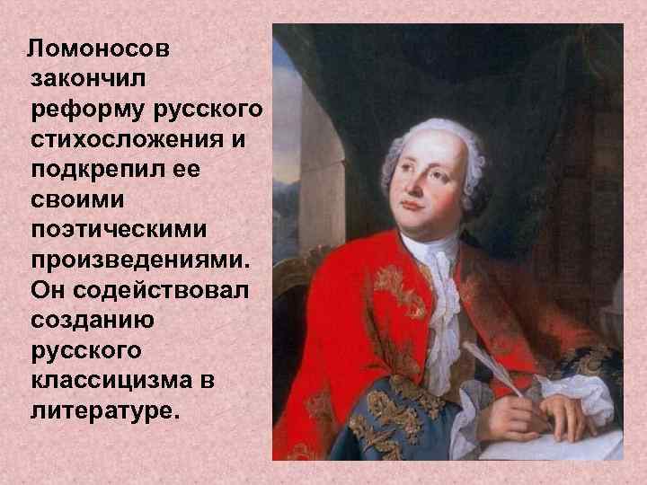  Ломоносов закончил реформу русского стихосложения и подкрепил ее своими поэтическими произведениями. Он содействовал