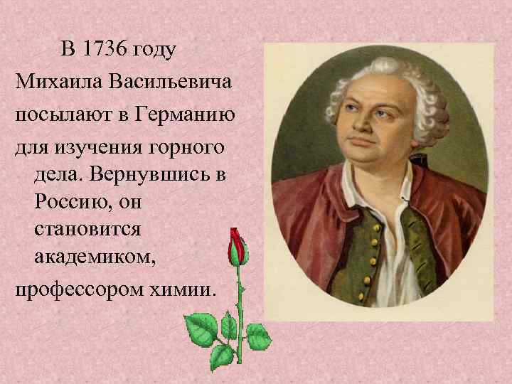  В 1736 году Михаила Васильевича посылают в Германию для изучения горного дела. Вернувшись