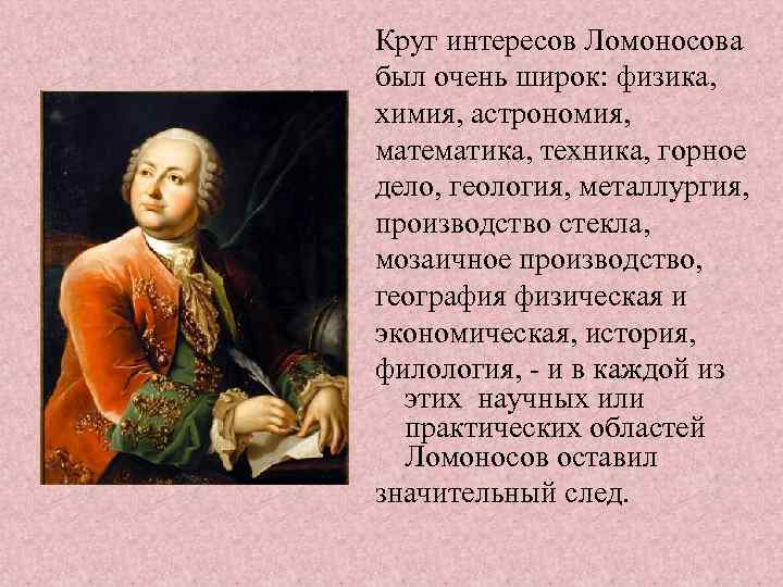 Круг интересов Ломоносова был очень широк: физика, химия, астрономия, математика, техника, горное дело, геология,