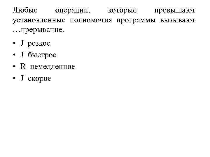 Любые операции, которые превышают установленные полномочия программы вызывают …прерывание. • • J резкое J