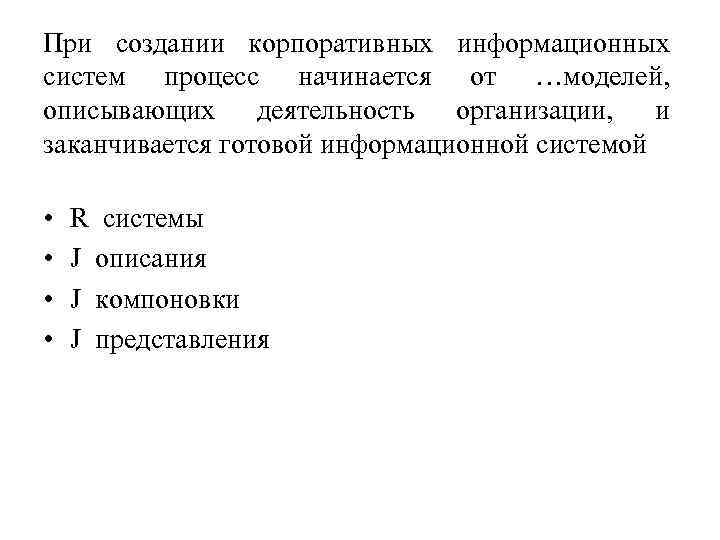 При создании корпоративных информационных систем процесс начинается от …моделей, описывающих деятельность организации, и заканчивается