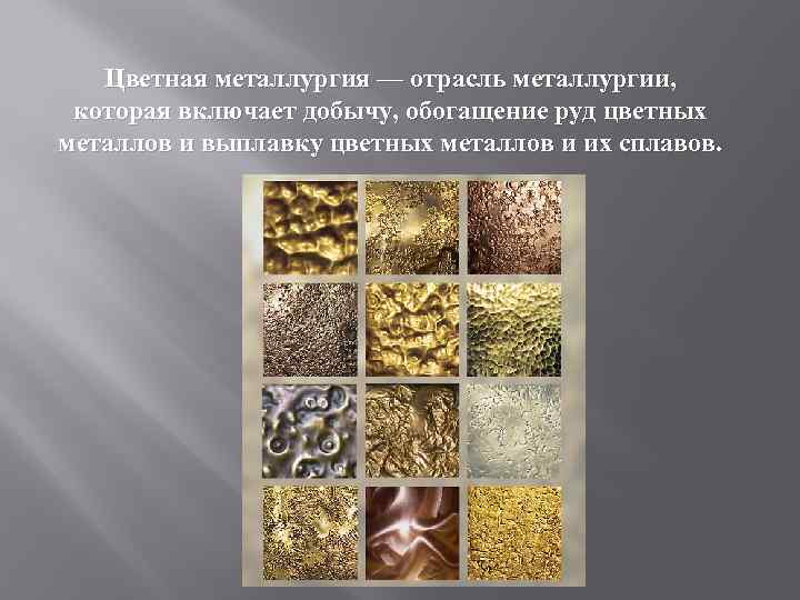 Цветная металлургия — отрасль металлургии, которая включает добычу, обогащение руд цветных металлов и выплавку