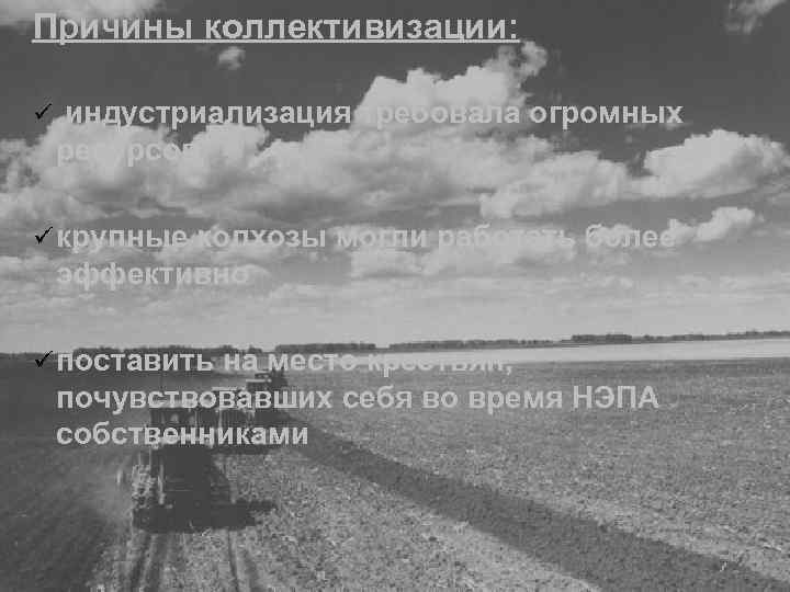 Причины коллективизации: ü индустриализация требовала огромных ресурсов ü крупные колхозы могли работать более эффективно