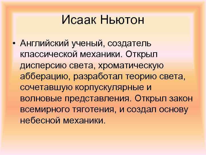 Исаак Ньютон • Английский ученый, создатель классической механики. Открыл дисперсию света, хроматическую абберацию, разработал