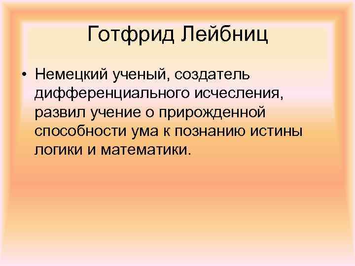 Готфрид Лейбниц • Немецкий ученый, создатель дифференциального исчесления, развил учение о прирожденной способности ума