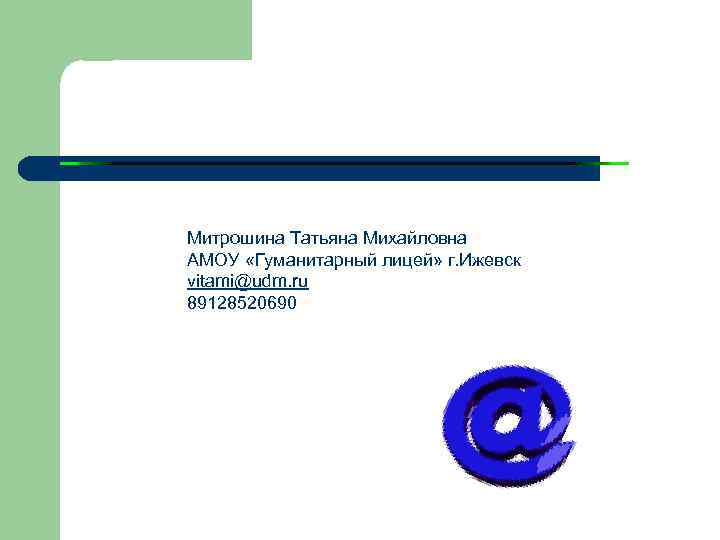 Митрошина Татьяна Михайловна АМОУ «Гуманитарный лицей» г. Ижевск vitami@udm. ru 89128520690 
