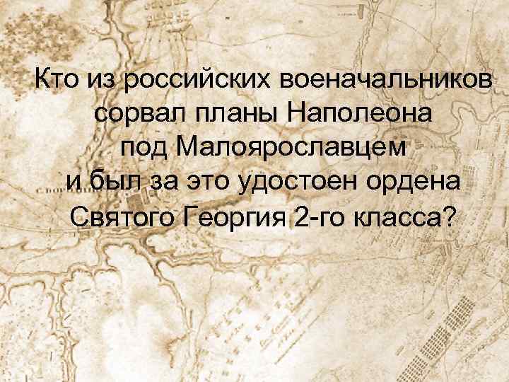 Кто из российских военачальников сорвал планы Наполеона под Малоярославцем и был за это удостоен