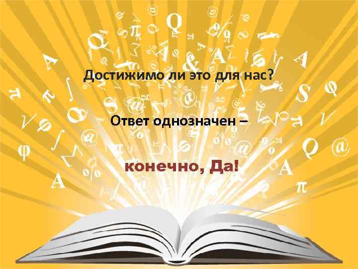 Достижимо ли это для нас? Ответ однозначен – конечно, Да! 