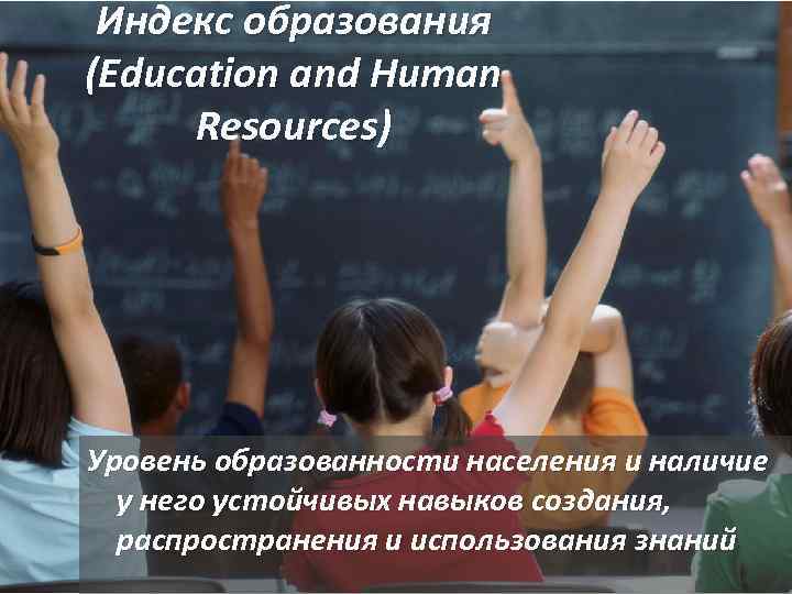 Индекс образования (Education and Human Resources) Уровень образованности населения и наличие у него устойчивых