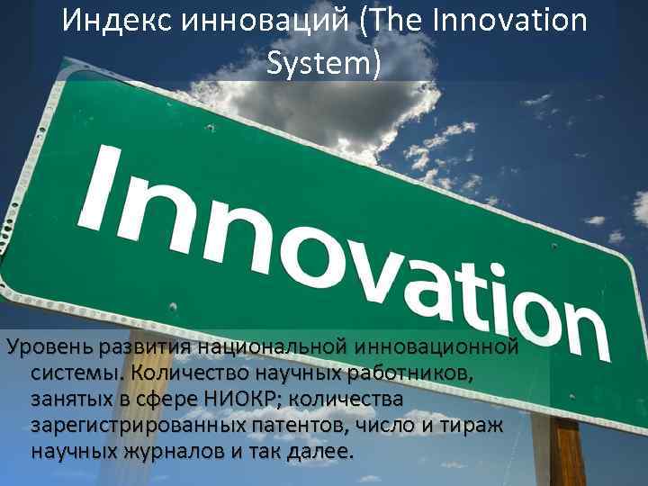 Индекс инноваций (The Innovation System) Уровень развития национальной инновационной системы. Количество научных работников, занятых