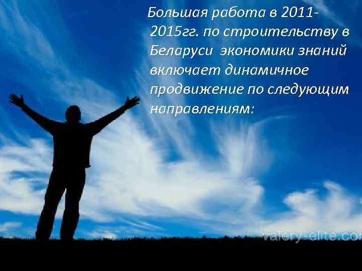  Большая работа в 20112015 гг. по строительству в Беларуси экономики знаний включает динамичное