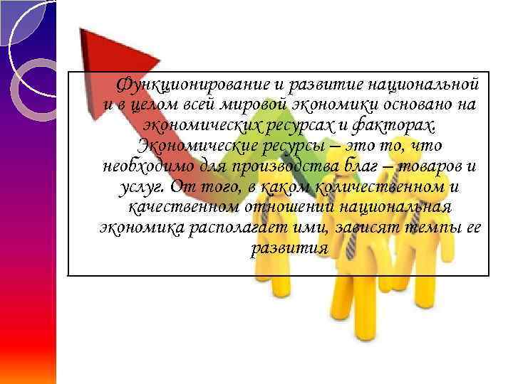 Функционирование и развитие национальной и в целом всей мировой экономики основано на экономических ресурсах